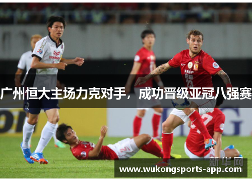 广州恒大主场力克对手，成功晋级亚冠八强赛