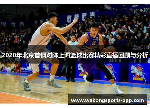 2020年北京首钢对阵上海篮球比赛精彩直播回顾与分析
